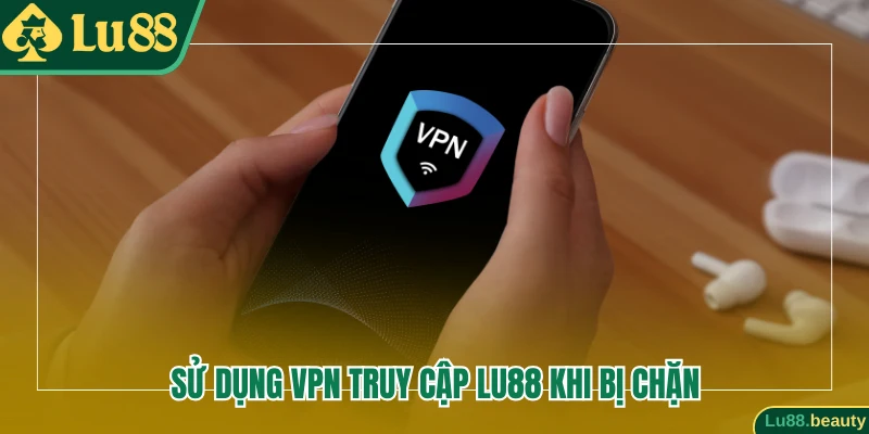 Sử dụng VPN truy cập Lu88 khi bị chặn